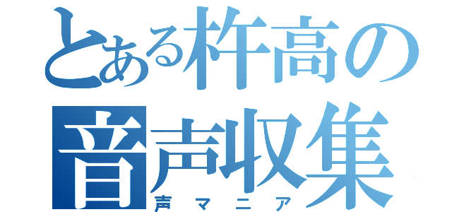 とある杵高の音声収集者（声マニア）