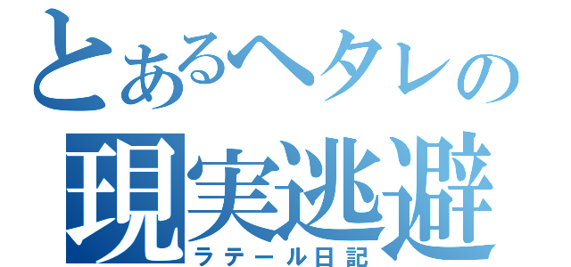 とあるヘタレの現実逃避（ラテール日記）