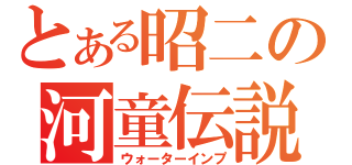 とある昭二の河童伝説（ウォーターインプ）