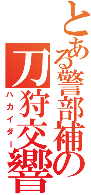 とある警部補の刀狩交響曲（ハカイダー）