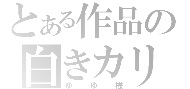 とある作品の白きカリスマ（ゆゆ様）