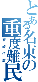 とある名東の重度難民（宮崎佑磨）