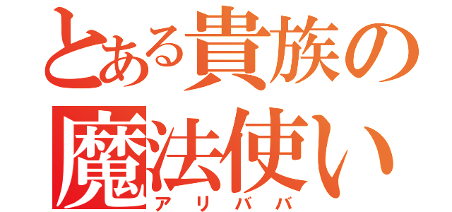 とある貴族の魔法使い（アリババ）