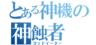 とある神機の神蝕者（ゴッドイーター）