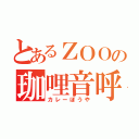 とあるＺＯＯの珈哩音呼（カレーぼうや）