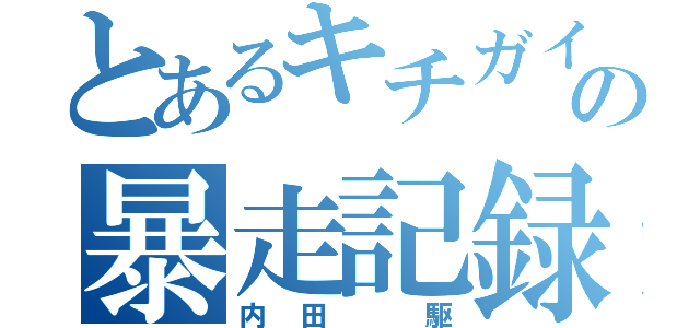 とあるキチガイの暴走記録（内田 駆）