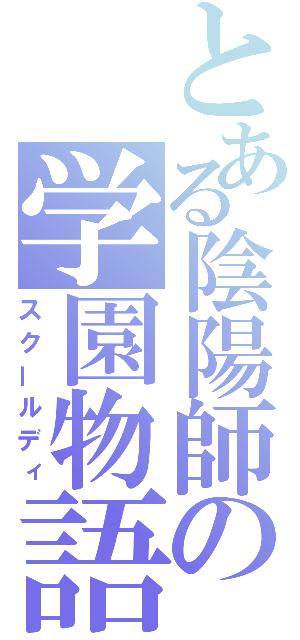 とある陰陽師の学園物語（スクールディ）