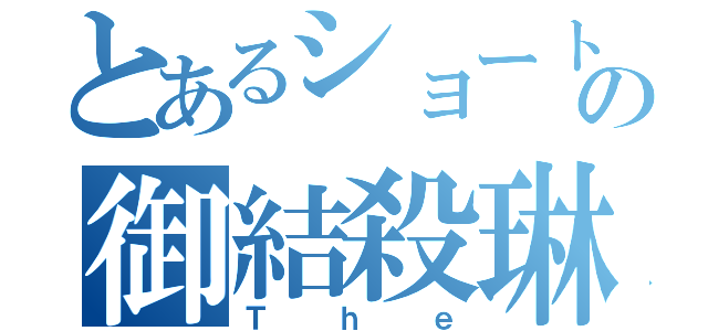 とあるショートの御結殺琳（Ｔｈｅ）