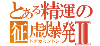 とある精運の征虚爆発Ⅱ（ドデカミントン）