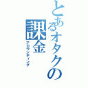 とあるオタクの課金（アカウンティング）