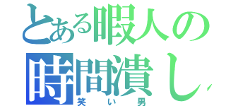 とある暇人の時間潰し（笑い男）