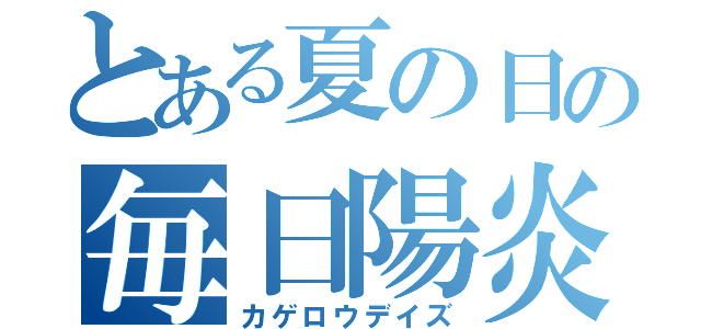 とある夏の日の毎日陽炎（カゲロウデイズ）