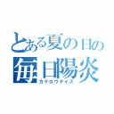 とある夏の日の毎日陽炎（カゲロウデイズ）