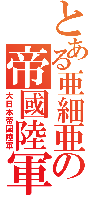 とある亜細亜の帝國陸軍（大日本帝國陸軍）