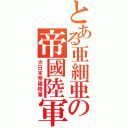 とある亜細亜の帝國陸軍（大日本帝國陸軍）