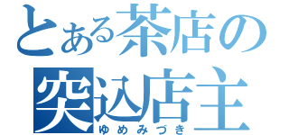 とある茶店の突込店主（ゆめみづき）