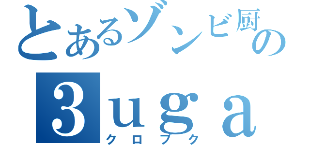 とあるゾンビ厨の３ｕｇａｒｓ（クロブク）