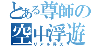 とある尊師の空中浮遊（リアル昇天）