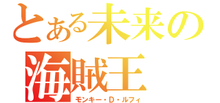 とある未来の海賊王（モンキー・Ｄ・ルフィ）