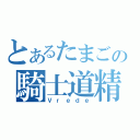 とあるたまごの騎士道精神（Ｖｒｅｄｅ）