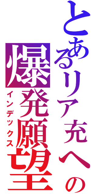 とあるリア充への爆発願望（インデックス）