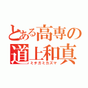 とある高専の道上和真（ミチガミカズマ）