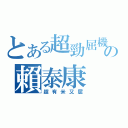 とある超勁屈機玩晒の賴泰康（超有米又屈）