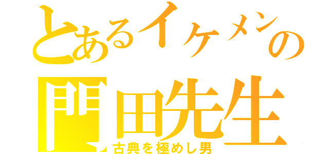 とあるイケメンの門田先生（古典を極めし男）