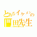 とあるイケメンの門田先生（古典を極めし男）