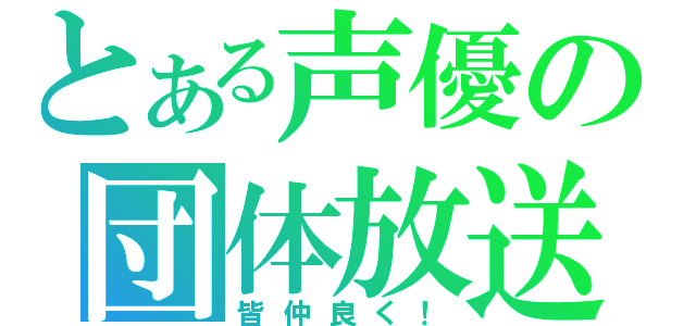 とある声優の団体放送（皆仲良く！）