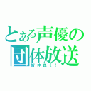 とある声優の団体放送（皆仲良く！）