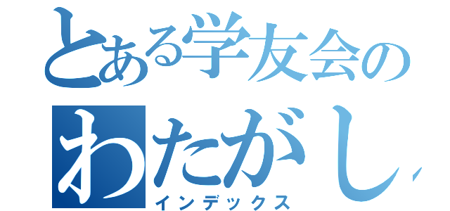 とある学友会のわたがし（インデックス）