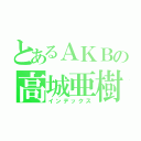 とあるＡＫＢの高城亜樹（インデックス）