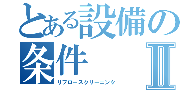 とある設備の条件Ⅱ（リフロースクリーニング）