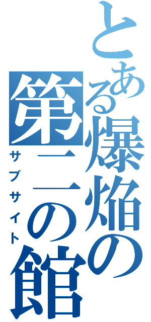 とある爆焔の第二の館（サブサイト）