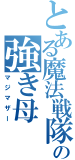 とある魔法戦隊の強き母（マジマザー）