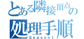 とある隣接頂点の処理手順（Ｓｅａｓｏｎ１）