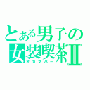 とある男子の女装喫茶Ⅱ（オカマバー）