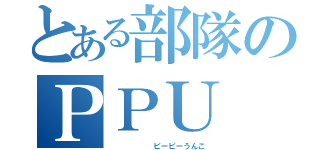 とある部隊のＰＰＵ（      ピーピーうんこ）