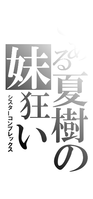 とある夏樹の妹狂い（シスターコンプレックス）