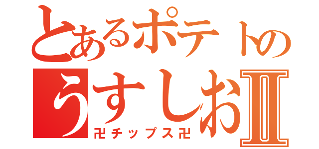 とあるポテトのうすしお味Ⅱ（卍チップス卍）