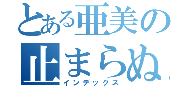 とある亜美の止まらぬ妄想（インデックス）