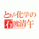 とある化学の石渡清午（サイエンスペンタゴン）