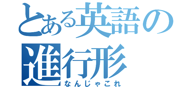 とある英語の進行形（なんじゃこれ）