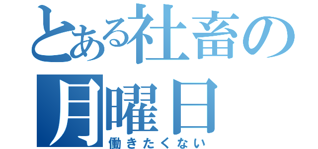 とある社畜の月曜日（働きたくない）