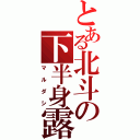 とある北斗の下半身露出（マルダシ）