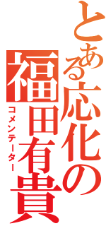 とある応化の福田有貴（コメンテーター）