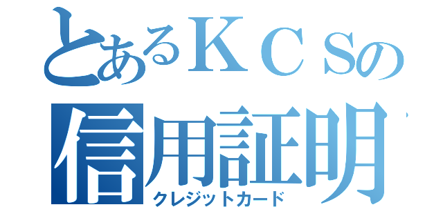 とあるＫＣＳの信用証明（クレジットカード）