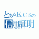 とあるＫＣＳの信用証明（クレジットカード）