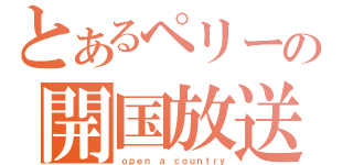 とあるペリーの開国放送（ｏｐｅｎ ａ ｃｏｕｎｔｒｙ）